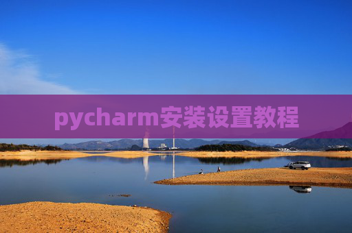 pycharm安装设置教程 pycharm安装设置教程